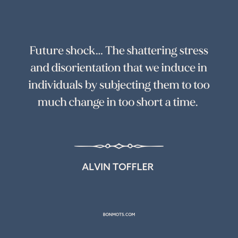 A quote by Alvin Toffler about resistance to change: “Future shock... The shattering stress and disorientation that…”