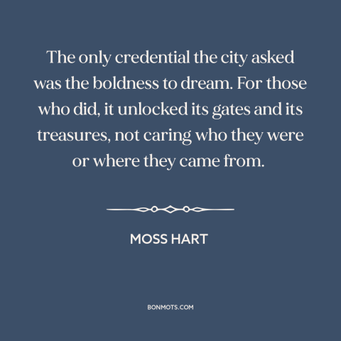 A quote by Moss Hart about new york city: “The only credential the city asked was the boldness to dream. For those who…”