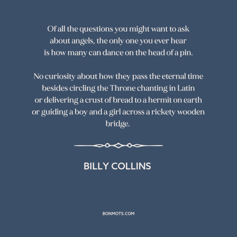 A quote by Billy Collins about angels: “Of all the questions you might want to ask about angels, the only one…”