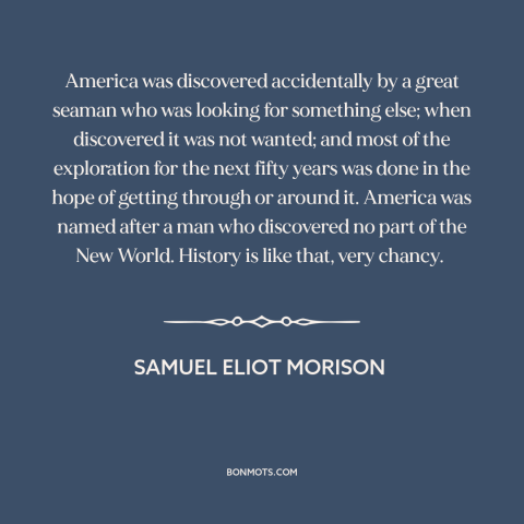 A quote by Samuel Eliot Morison about America: “America was discovered accidentally by a great seaman who was looking…”