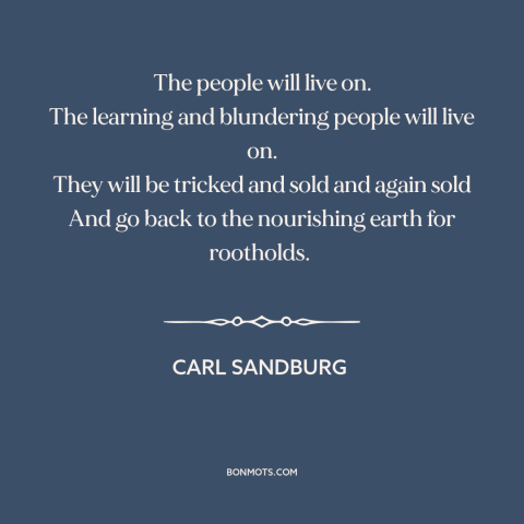 A quote by Carl Sandburg about societal collapse: “The people will live on. The learning and blundering people will live…”