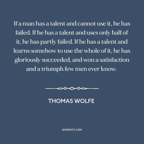 A quote by Thomas Wolfe about talent: “If a man has a talent and cannot use it, he has failed. If he has a…”