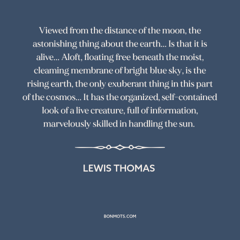 A quote by Lewis Thomas about the earth: “Viewed from the distance of the moon, the astonishing thing about the earth... Is…”