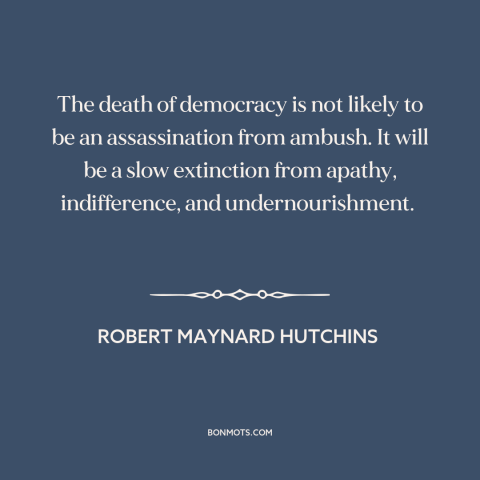 A quote by Robert Maynard Hutchins about decline of democracy: “The death of democracy is not likely to be an…”