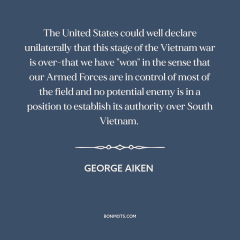 A quote by George Aiken about vietnam war: “The United States could well declare unilaterally that this stage of the…”