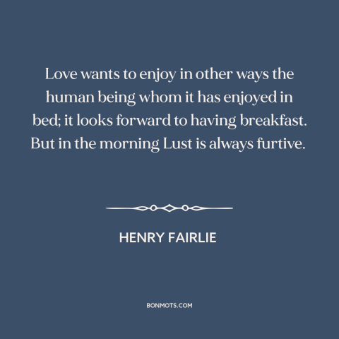 A quote by Henry Fairlie about sex: “Love wants to enjoy in other ways the human being whom it has enjoyed in…”