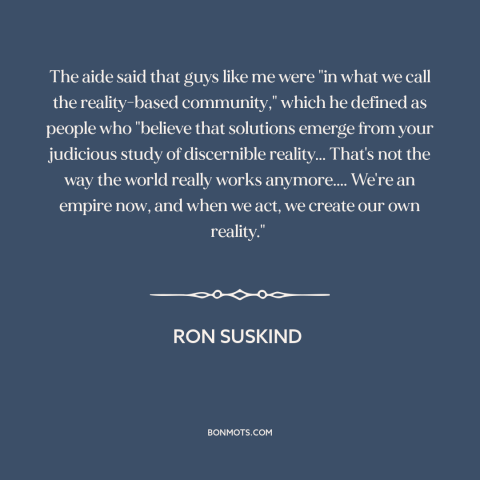 A quote by Ron Suskind about American empire: “The aide said that guys like me were "in what we call the reality-based…”