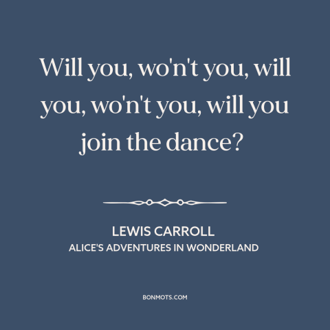 A quote by Lewis Carroll: “Will you, wo'n't you, will you, wo'n't you, will you join the dance?”