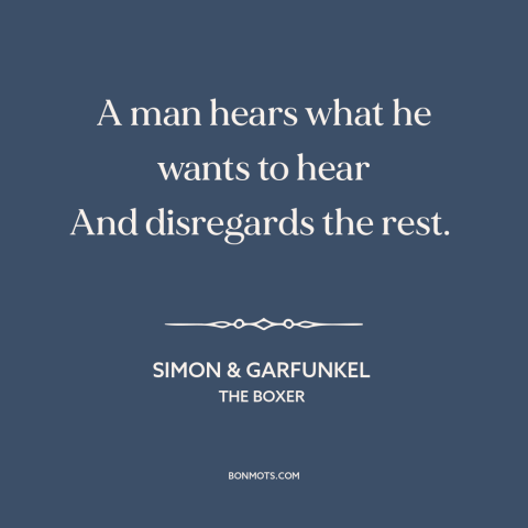 A quote by Simon & Garfunkel about confirmation bias: “A man hears what he wants to hear And disregards the rest.”