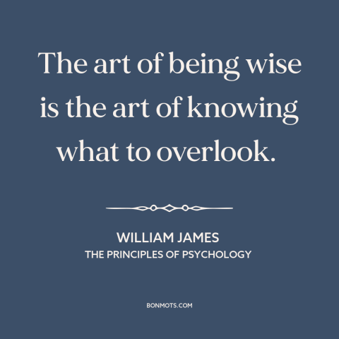 A quote by William James about wisdom: “The art of being wise is the art of knowing what to overlook.”