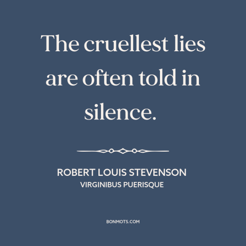 A quote by Robert Louis Stevenson about lies: “The cruellest lies are often told in silence.”