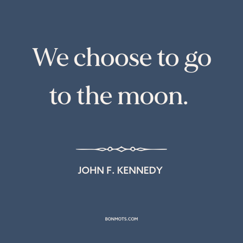 A quote by John F. Kennedy about the moon landing: “We choose to go to the moon.”