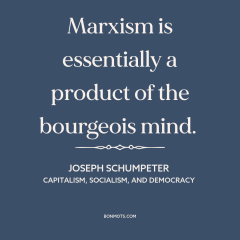 A quote by Joseph Schumpeter about marxism: “Marxism is essentially a product of the bourgeois mind.”