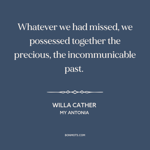 A quote by Willa Cather about shared history: “Whatever we had missed, we possessed together the precious, the…”