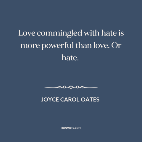 A quote by Joyce Carol Oates about love and hate: “Love commingled with hate is more powerful than love. Or hate.”