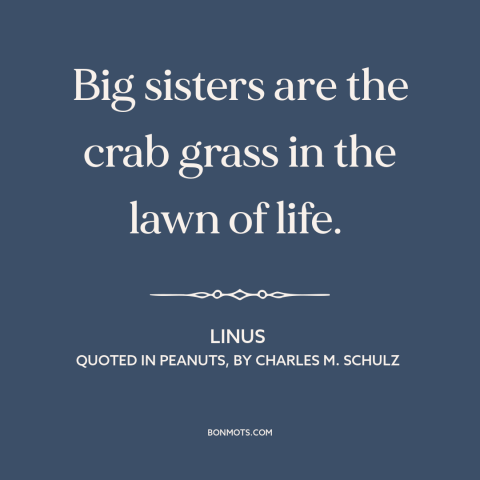 A quote by Charles M. Schulz about sisters: “Big sisters are the crab grass in the lawn of life.”