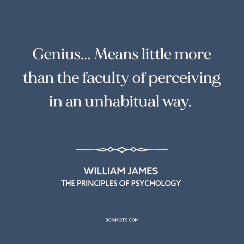 A quote by William James about genius: “Genius... Means little more than the faculty of perceiving in an unhabitual way.”