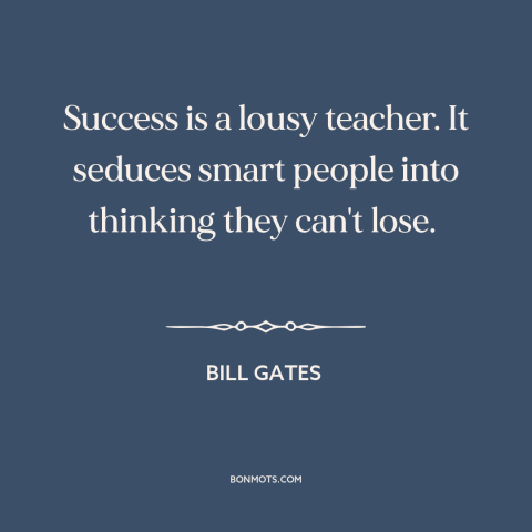 A quote by Bill Gates about downsides of success: “Success is a lousy teacher. It seduces smart people into thinking…”