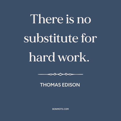 A quote by Thomas Edison about hard work: “There is no substitute for hard work.”