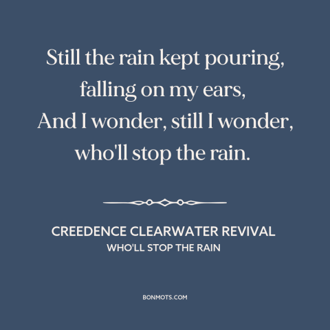 A quote by Creedence Clearwater Revival about disillusionment: “Still the rain kept pouring, falling on my ears, And…”