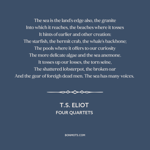 A quote by T.S. Eliot about ocean and sea: “The sea is the land's edge also, the granite Into which it reaches, the…”