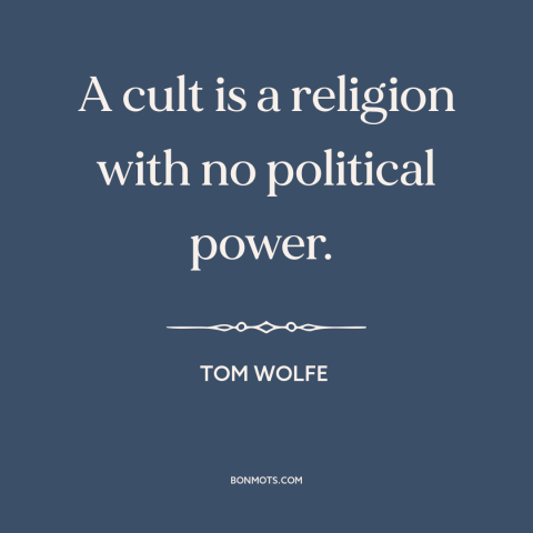 A quote by Tom Wolfe about cults: “A cult is a religion with no political power.”