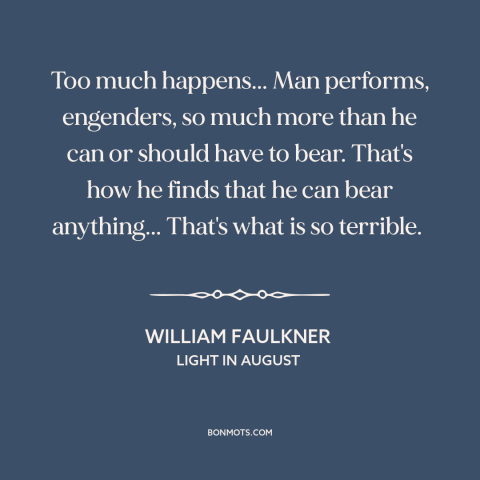 A quote by William Faulkner about adaptability: “Too much happens... Man performs, engenders, so much more than he can or…”