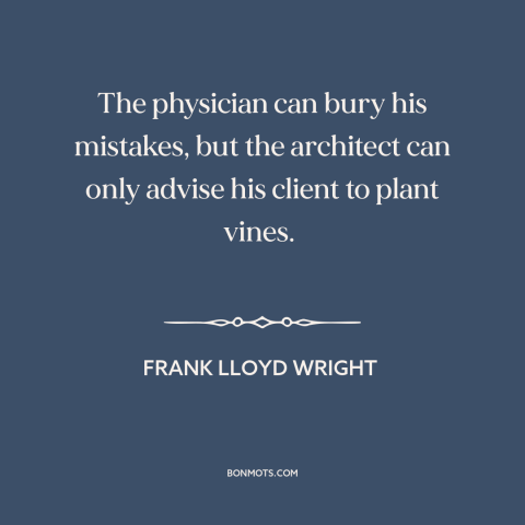 A quote by Frank Lloyd Wright about architecture: “The physician can bury his mistakes, but the architect can only…”