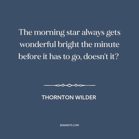 A quote by Thornton Wilder about mornings: “The morning star always gets wonderful bright the minute before it has to go…”