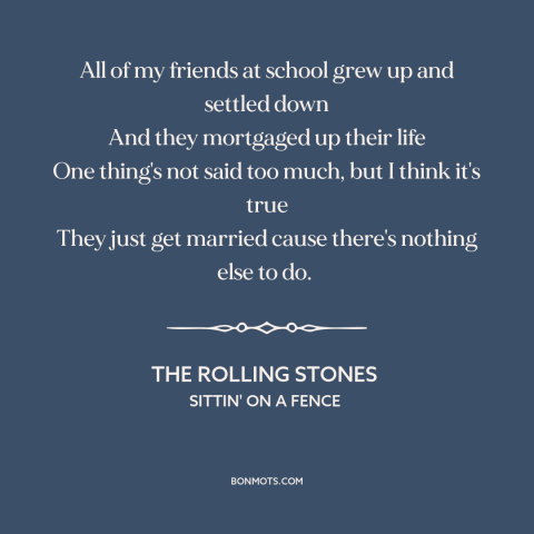 A quote by The Rolling Stones about settling: “All of my friends at school grew up and settled down And they mortgaged…”