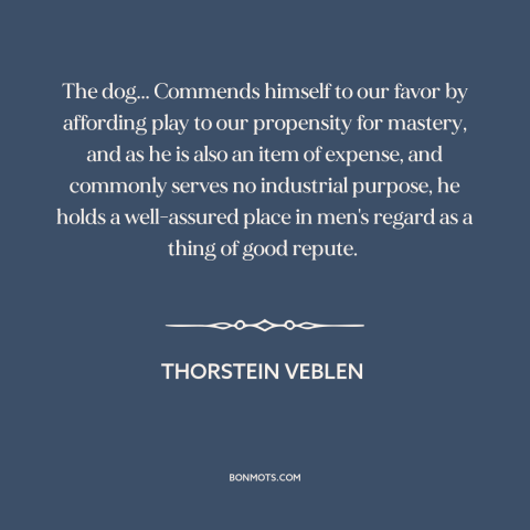 A quote by Thorstein Veblen about dogs: “The dog... Commends himself to our favor by affording play to our propensity for…”