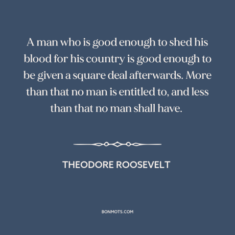 A quote by Theodore Roosevelt about military veterans: “A man who is good enough to shed his blood for his country is…”