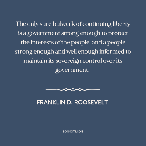 A quote by Franklin D. Roosevelt about safeguards of freedom: “The only sure bulwark of continuing liberty is a…”