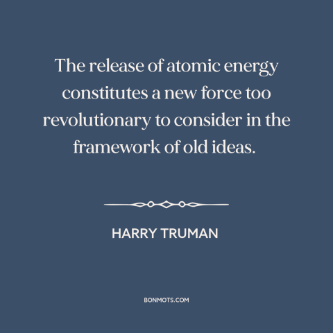 A quote by Harry Truman about nuclear weapons: “The release of atomic energy constitutes a new force too revolutionary…”