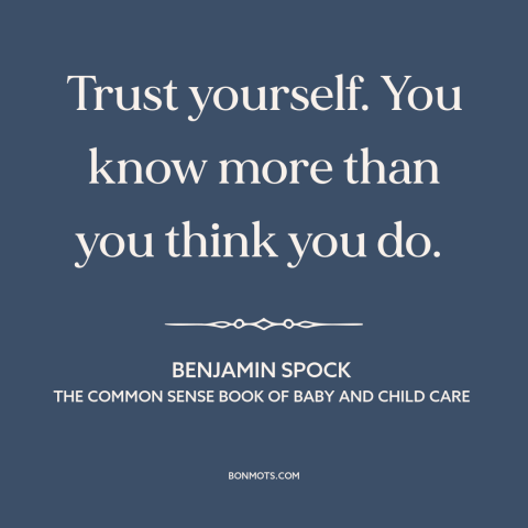 A quote by Benjamin Spock about trusting oneself: “Trust yourself. You know more than you think you do.”