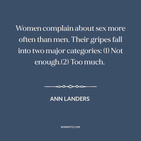 A quote by Ann Landers about women: “Women complain about sex more often than men. Their gripes fall into two major…”