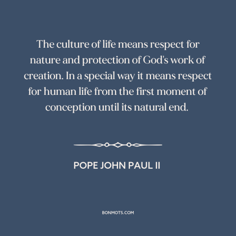 A quote by Pope John Paul II about abortion: “The culture of life means respect for nature and protection of God's work of…”