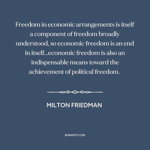 A quote by Milton Friedman about nature of freedom: “Freedom in economic arrangements is itself a component of…”