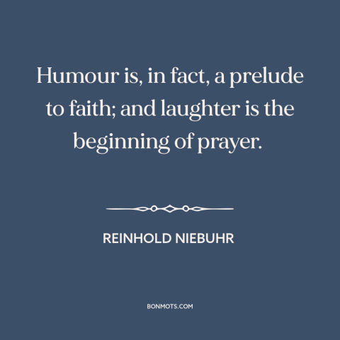 A quote by Reinhold Niebuhr about humor: “Humour is, in fact, a prelude to faith; and laughter is the beginning of…”