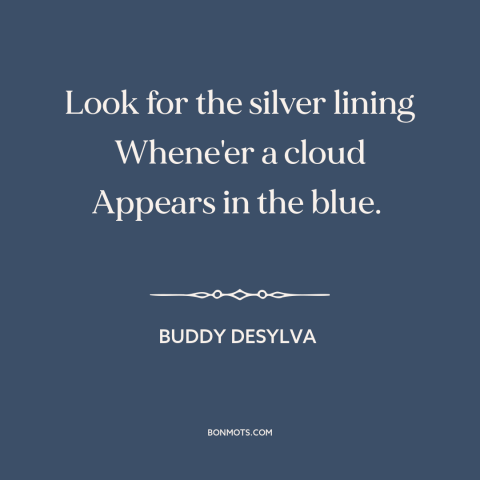 A quote by Buddy DeSylva about silver linings: “Look for the silver lining Whene'er a cloud Appears in the blue.”