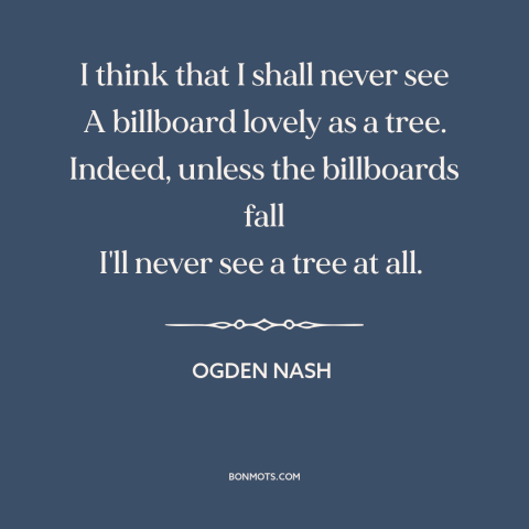 A quote by Ogden Nash about consumerism: “I think that I shall never see A billboard lovely as a tree. Indeed…”