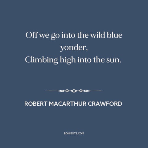 A quote by Robert MacArthur Crawford about flying: “Off we go into the wild blue yonder, Climbing high into the sun.”