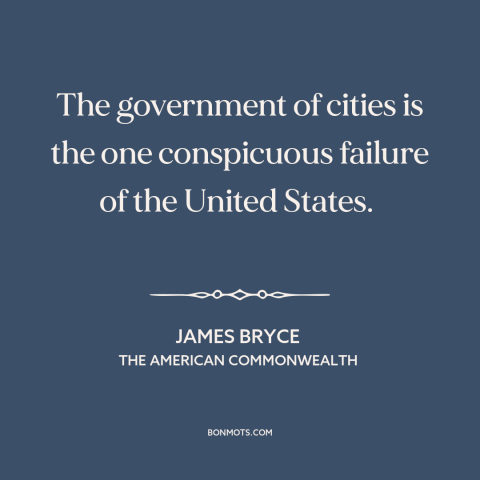 A quote by James Bryce about city politics: “The government of cities is the one conspicuous failure of the United States.”