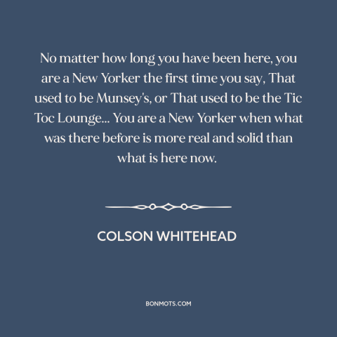 A quote by Colson Whitehead about new york city: “No matter how long you have been here, you are a New Yorker the…”