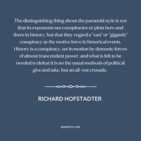 A quote by Richard Hofstadter about conspiracy theories: “The distinguishing thing about the paranoid style is not…”