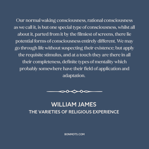 A quote by William James about consciousness: “Our normal waking consciousness, rational consciousness as we call it, is…”