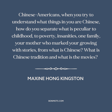 A quote by Maxine Hong Kingston about immigration: “Chinese-Americans, when you try to understand what things in you are…”