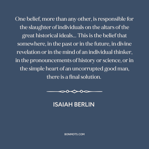 A quote by Isaiah Berlin about utopianism: “One belief, more than any other, is responsible for the slaughter of…”