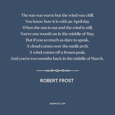 A quote by Robert Frost about spring: “The sun was warm but the wind was chill. You know how it is with an April day…”