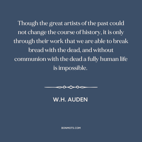 A quote by W.H. Auden about purpose of art: “Though the great artists of the past could not change the course of history…”